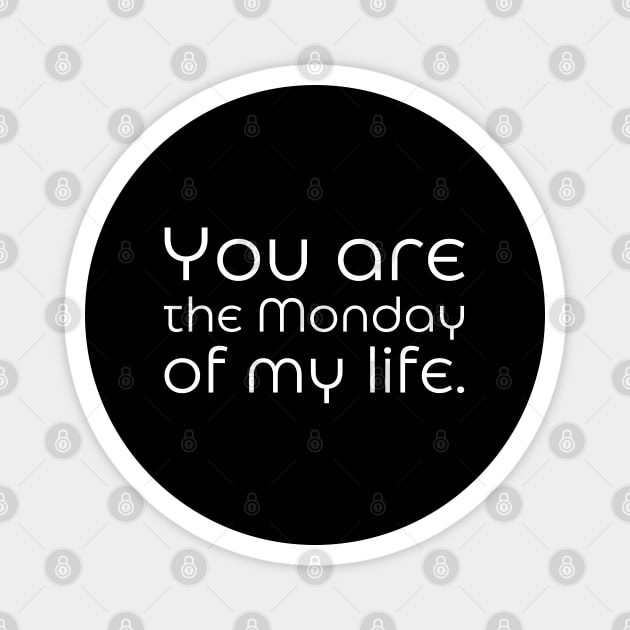 You are the Monday of my life. Magnet by UnCoverDesign